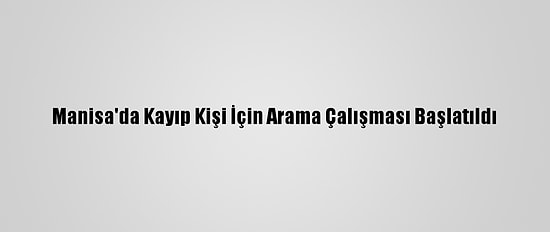 Manisa'da Kayıp Kişi İçin Arama Çalışması Başlatıldı