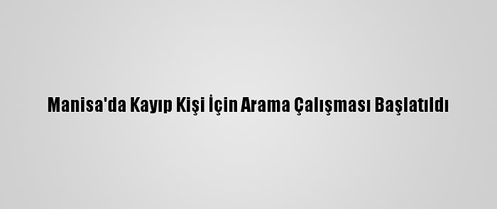 Manisa'da Kayıp Kişi İçin Arama Çalışması Başlatıldı