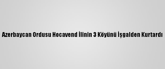 Azerbaycan Ordusu Hocavend İlinin 3 Köyünü İşgalden Kurtardı