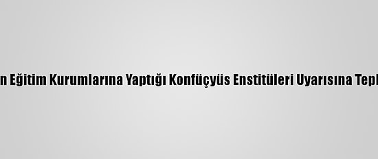 Çin, ABD'nin Eğitim Kurumlarına Yaptığı Konfüçyüs Enstitüleri Uyarısına Tepki Gösterdi