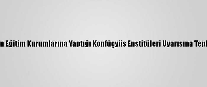 Çin, ABD'nin Eğitim Kurumlarına Yaptığı Konfüçyüs Enstitüleri Uyarısına Tepki Gösterdi