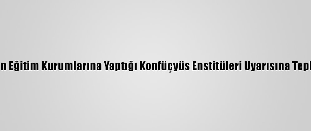 Çin, ABD'nin Eğitim Kurumlarına Yaptığı Konfüçyüs Enstitüleri Uyarısına Tepki Gösterdi