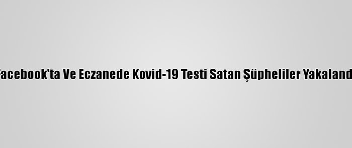 Facebook'ta Ve Eczanede Kovid-19 Testi Satan Şüpheliler Yakalandı