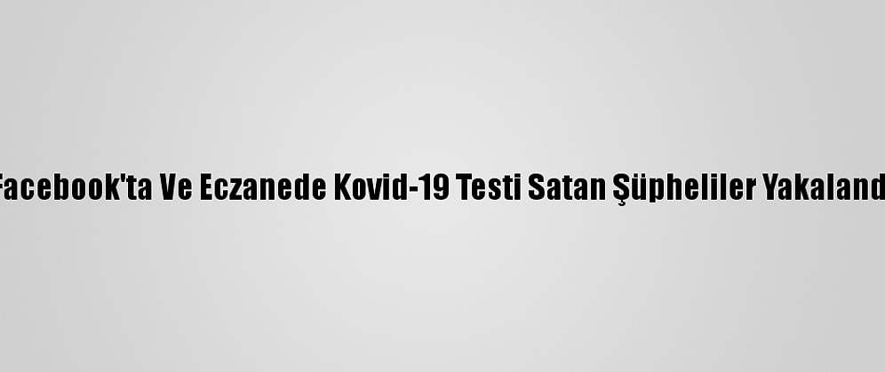 Facebook'ta Ve Eczanede Kovid-19 Testi Satan Şüpheliler Yakalandı