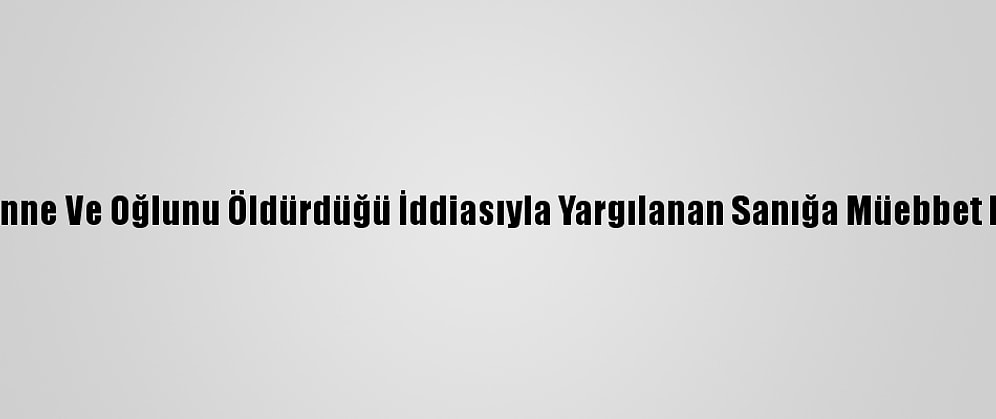 Tunceli'de Anne Ve Oğlunu Öldürdüğü İddiasıyla Yargılanan Sanığa Müebbet Hapis Cezası