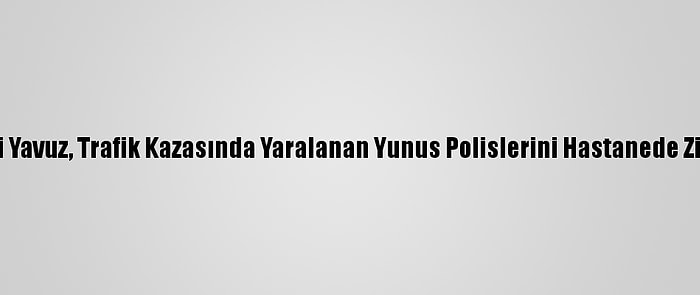 Ak Parti'li Yavuz, Trafik Kazasında Yaralanan Yunus Polislerini Hastanede Ziyaret Etti