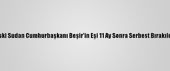 Eski Sudan Cumhurbaşkanı Beşir'in Eşi 11 Ay Sonra Serbest Bırakıldı