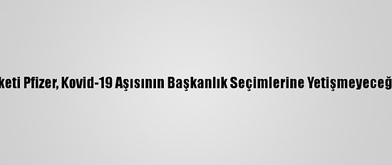 ABD İlaç Şirketi Pfizer, Kovid-19 Aşısının Başkanlık Seçimlerine Yetişmeyeceğini Duyurdu
