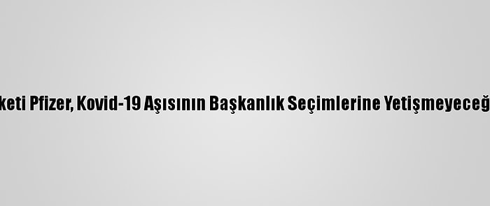 ABD İlaç Şirketi Pfizer, Kovid-19 Aşısının Başkanlık Seçimlerine Yetişmeyeceğini Duyurdu