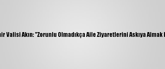 Kırşehir Valisi Akın: "Zorunlu Olmadıkça Aile Ziyaretlerini Askıya Almak Lazım"