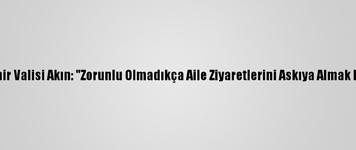 Kırşehir Valisi Akın: "Zorunlu Olmadıkça Aile Ziyaretlerini Askıya Almak Lazım"