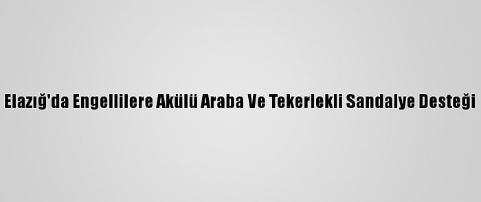 Elazığ'da Engellilere Akülü Araba Ve Tekerlekli Sandalye Desteği