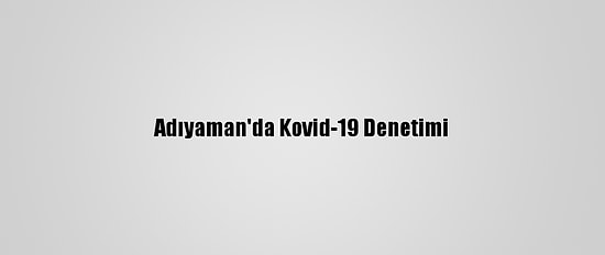 Adıyaman'da Kovid-19 Denetimi