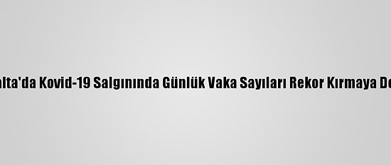İtalya Ve Malta'da Kovid-19 Salgınında Günlük Vaka Sayıları Rekor Kırmaya Devam Ediyor