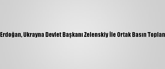 Cumhurbaşkanı Erdoğan, Ukrayna Devlet Başkanı Zelenskiy İle Ortak Basın Toplantısında Konuştu: