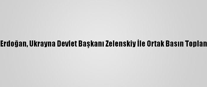 Cumhurbaşkanı Erdoğan, Ukrayna Devlet Başkanı Zelenskiy İle Ortak Basın Toplantısında Konuştu: