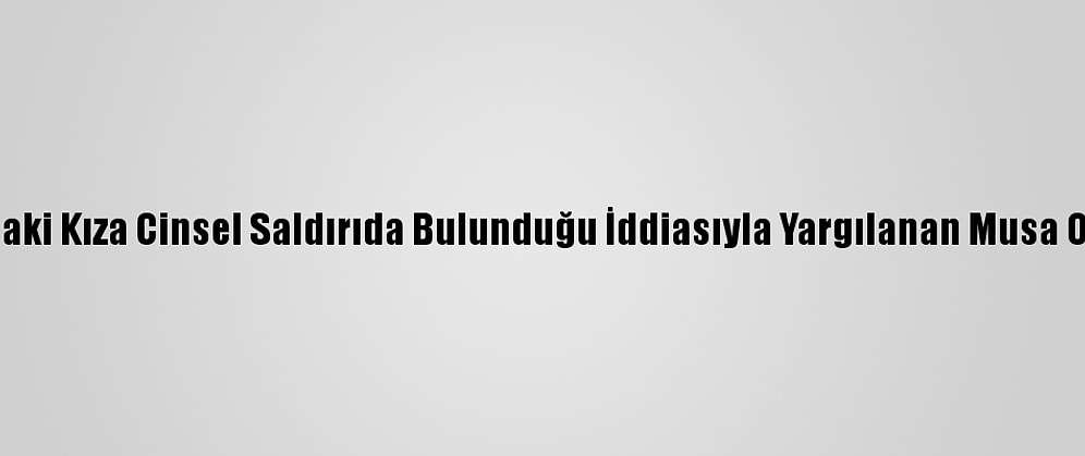 Güncelleme - 18 Yaşındaki Kıza Cinsel Saldırıda Bulunduğu İddiasıyla Yargılanan Musa Orhan Hakim Karşısında