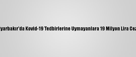 Diyarbakır'da Kovid-19 Tedbirlerine Uymayanlara 19 Milyon Lira Ceza