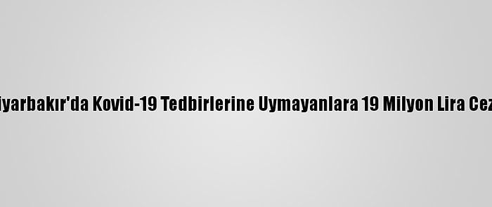 Diyarbakır'da Kovid-19 Tedbirlerine Uymayanlara 19 Milyon Lira Ceza