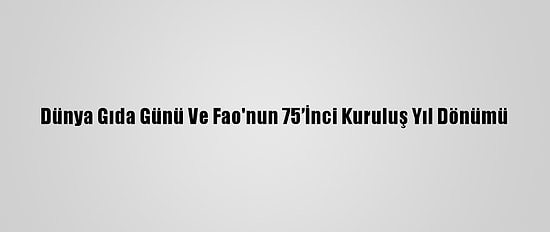 Dünya Gıda Günü Ve Fao'nun 75’İnci Kuruluş Yıl Dönümü