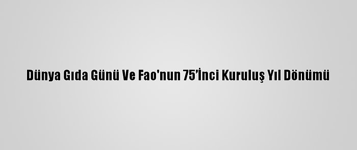 Dünya Gıda Günü Ve Fao'nun 75’İnci Kuruluş Yıl Dönümü