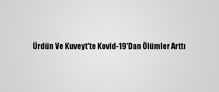 Ürdün Ve Kuveyt'te Kovid-19'Dan Ölümler Arttı