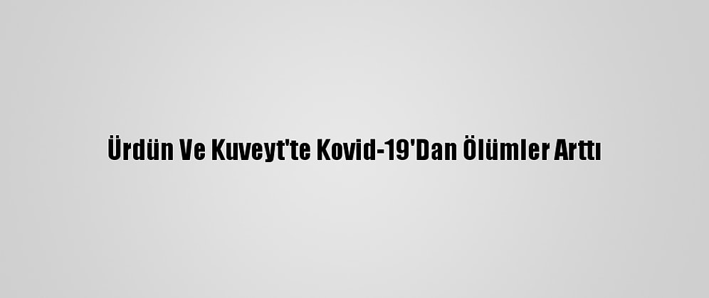 Ürdün Ve Kuveyt'te Kovid-19'Dan Ölümler Arttı