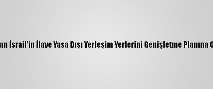 Dışişleri Bakanlığından İsrail'in İlave Yasa Dışı Yerleşim Yerlerini Genişletme Planına Onay Vermesine Tepki