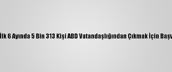 2020'Nin İlk 6 Ayında 5 Bin 313 Kişi ABD Vatandaşlığından Çıkmak İçin Başvuru Yaptı