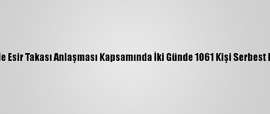 Yemen'de Esir Takası Anlaşması Kapsamında İki Günde 1061 Kişi Serbest Bırakıldı
