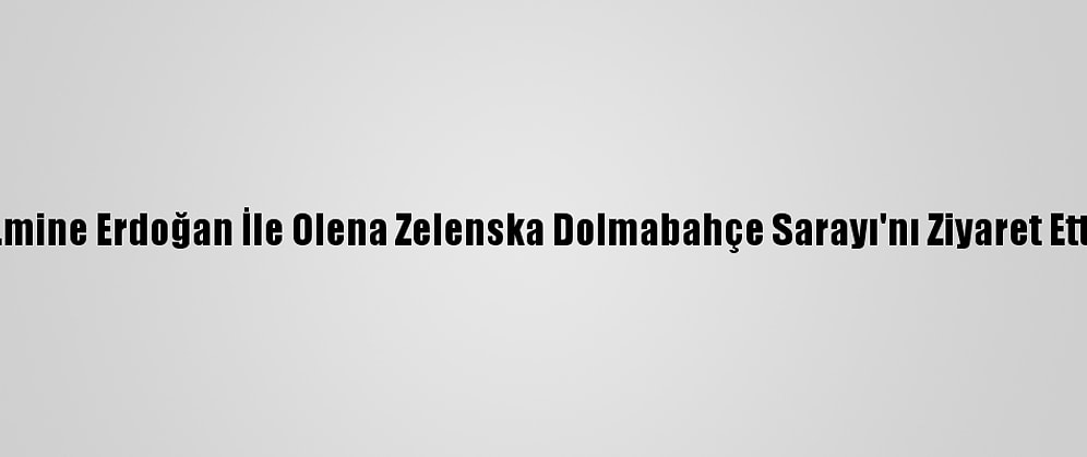 Emine Erdoğan İle Olena Zelenska Dolmabahçe Sarayı'nı Ziyaret Etti