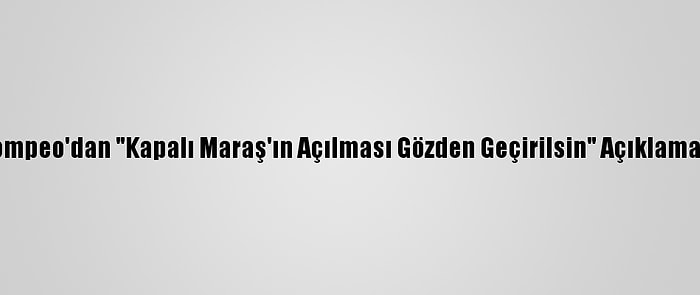 Pompeo'dan "Kapalı Maraş'ın Açılması Gözden Geçirilsin" Açıklaması