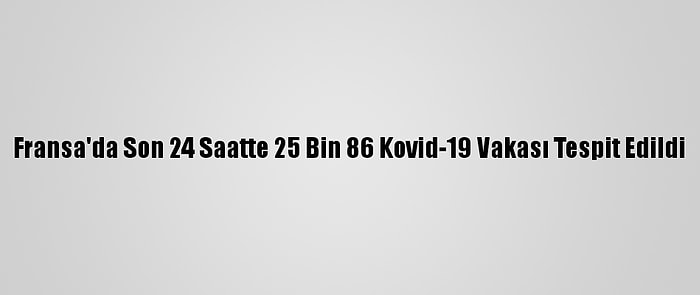 Fransa'da Son 24 Saatte 25 Bin 86 Kovid-19 Vakası Tespit Edildi