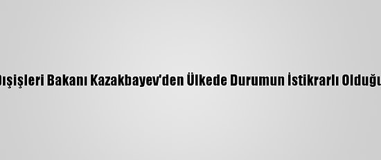 Kırgızistan Dışişleri Bakanı Kazakbayev'den Ülkede Durumun İstikrarlı Olduğu Açıklaması