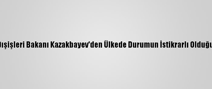 Kırgızistan Dışişleri Bakanı Kazakbayev'den Ülkede Durumun İstikrarlı Olduğu Açıklaması