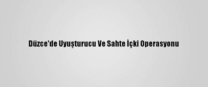 Düzce'de Uyuşturucu Ve Sahte İçki Operasyonu