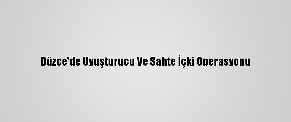 Düzce'de Uyuşturucu Ve Sahte İçki Operasyonu