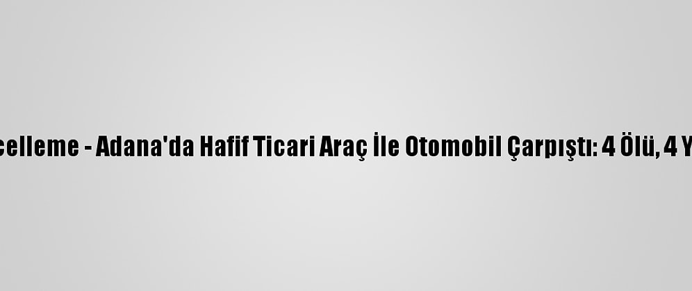 Güncelleme - Adana'da Hafif Ticari Araç İle Otomobil Çarpıştı: 4 Ölü, 4 Yaralı