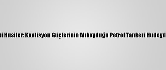 Yemen'deki Husiler: Koalisyon Güçlerinin Alıkoyduğu Petrol Tankeri Hudeyde'ye Ulaştı