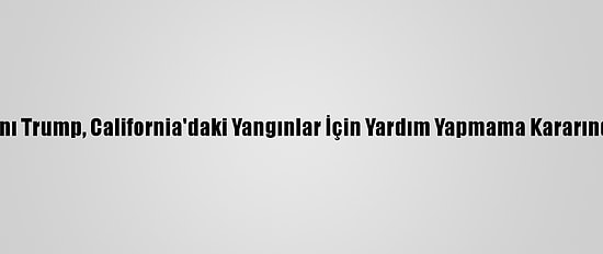 ABD Başkanı Trump, California'daki Yangınlar İçin Yardım Yapmama Kararından Döndü