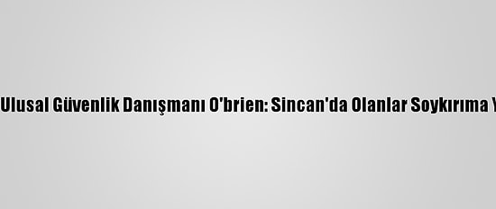 Beyaz Saray Ulusal Güvenlik Danışmanı O'brien: Sincan'da Olanlar Soykırıma Yakın Bir Şey