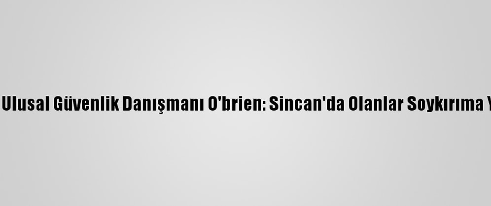 Beyaz Saray Ulusal Güvenlik Danışmanı O'brien: Sincan'da Olanlar Soykırıma Yakın Bir Şey