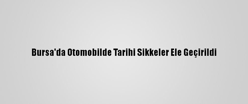 Bursa'da Otomobilde Tarihi Sikkeler Ele Geçirildi