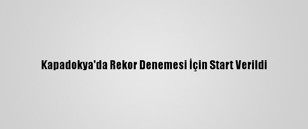 Kapadokya'da Rekor Denemesi İçin Start Verildi