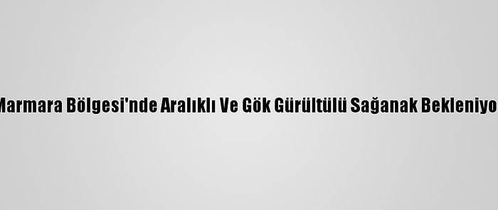 Marmara Bölgesi'nde Aralıklı Ve Gök Gürültülü Sağanak Bekleniyor