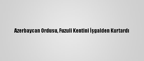 Azerbaycan Ordusu, Fuzuli Kentini İşgalden Kurtardı