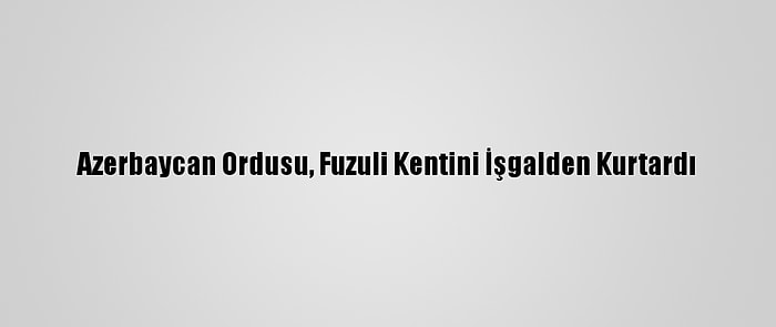 Azerbaycan Ordusu, Fuzuli Kentini İşgalden Kurtardı