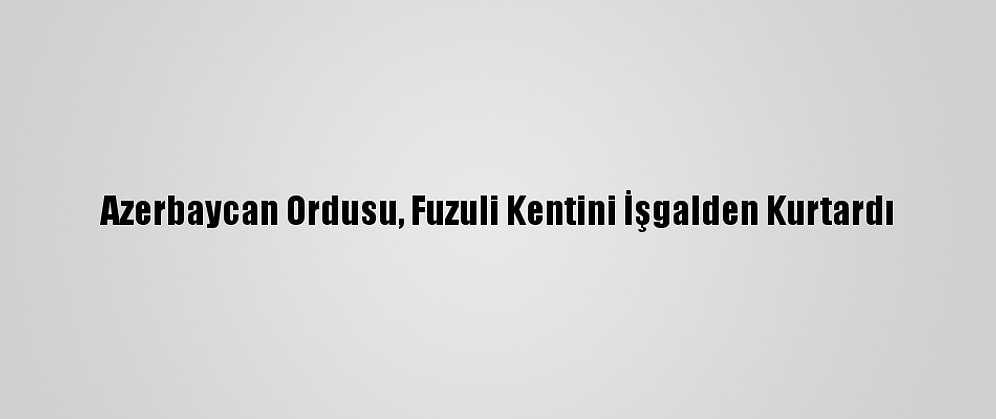 Azerbaycan Ordusu, Fuzuli Kentini İşgalden Kurtardı