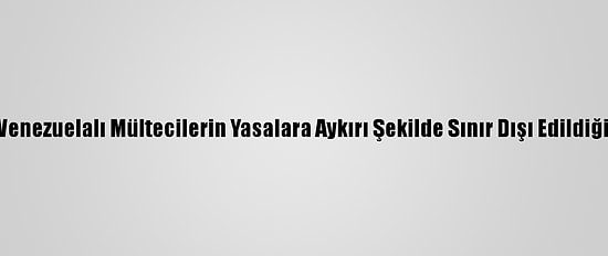 ABD'de Venezuelalı Mültecilerin Yasalara Aykırı Şekilde Sınır Dışı Edildiği İddiası