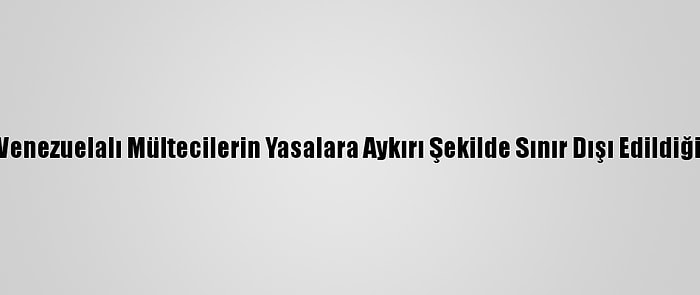 ABD'de Venezuelalı Mültecilerin Yasalara Aykırı Şekilde Sınır Dışı Edildiği İddiası